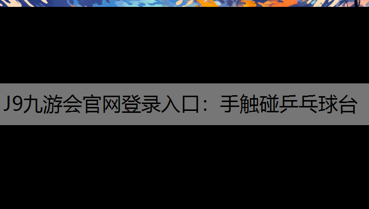 J9九游会官网登录入口：手触碰乒乓球台